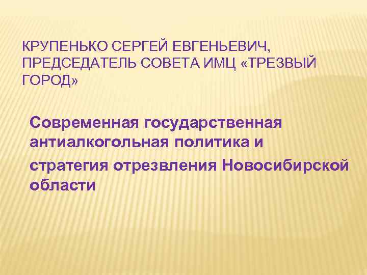 КРУПЕНЬКО СЕРГЕЙ ЕВГЕНЬЕВИЧ, ПРЕДСЕДАТЕЛЬ СОВЕТА ИМЦ «ТРЕЗВЫЙ ГОРОД» Современная государственная антиалкогольная политика и стратегия