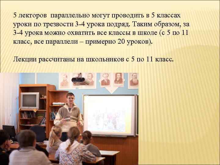 5 лекторов параллельно могут проводить в 5 классах уроки по трезвости 3 -4 урока