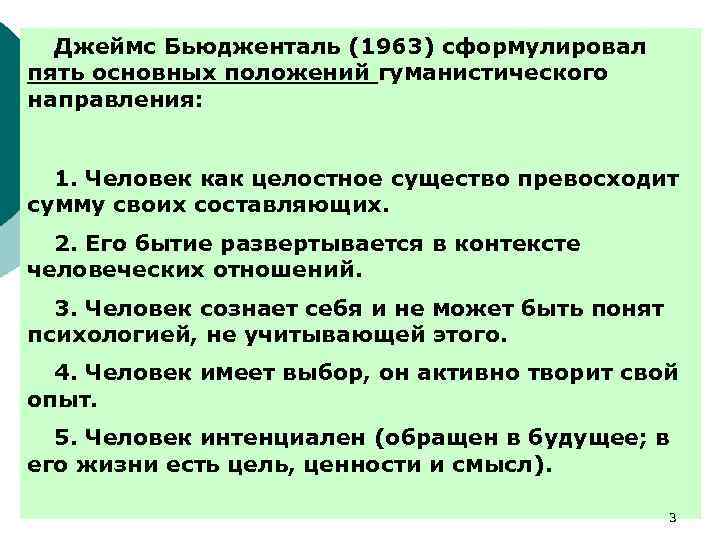 Джеймс Бьюдженталь (1963) сформулировал пять основных положений гуманистического направления: 1. Человек как целостное существо