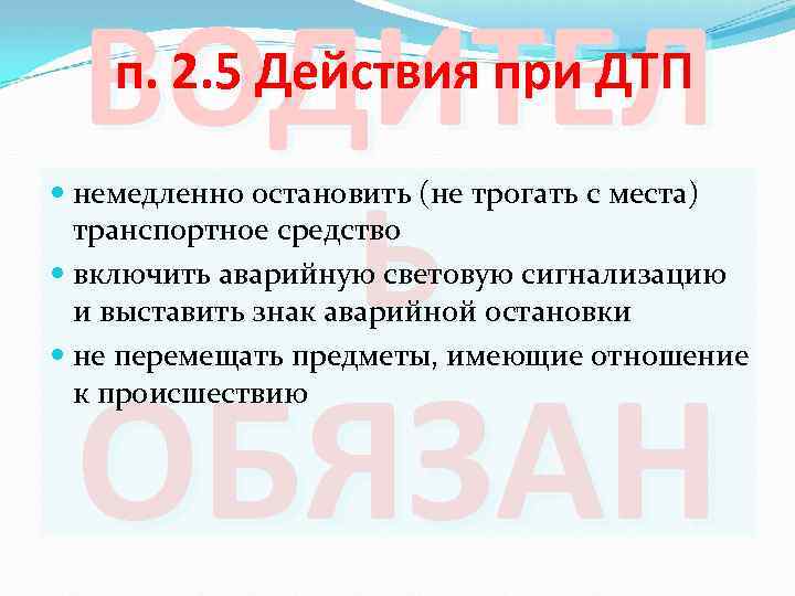 ВОДИТЕЛ Ь п. 2. 5 Действия при ДТП немедленно остановить (не трогать с места)