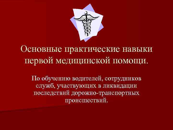 Основные практические навыки первой медицинской помощи. По обучению водителей, сотрудников служб, участвующих в ликвидации