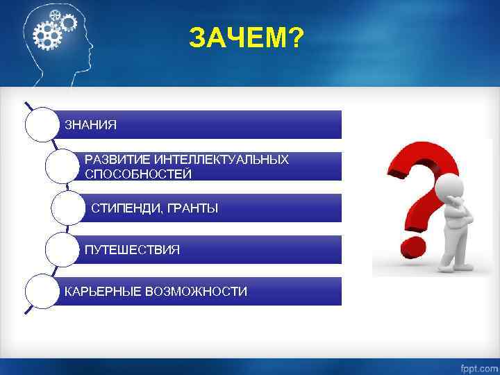 ЗАЧЕМ? ЗНАНИЯ РАЗВИТИЕ ИНТЕЛЛЕКТУАЛЬНЫХ СПОСОБНОСТЕЙ СТИПЕНДИ, ГРАНТЫ ПУТЕШЕСТВИЯ КАРЬЕРНЫЕ ВОЗМОЖНОСТИ 