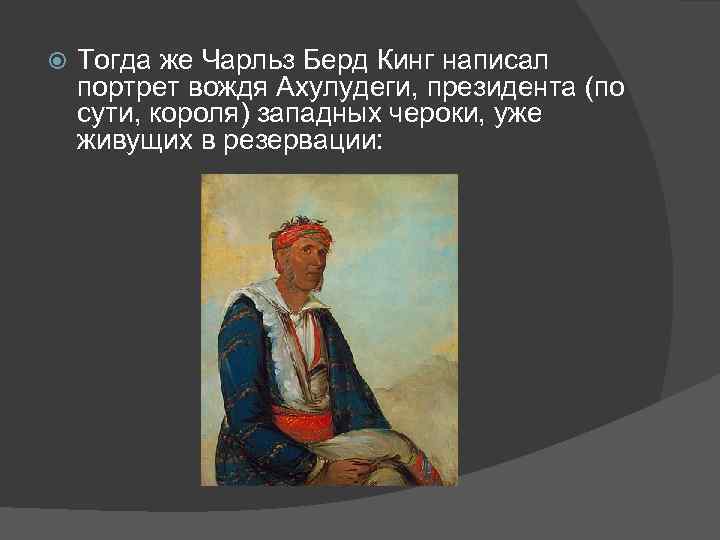  Тогда же Чарльз Берд Кинг написал портрет вождя Ахулудеги, президента (по сути, короля)
