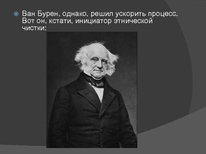  Ван Бурен, однако, решил ускорить процесс. Вот он, кстати, инициатор этнической чистки: 