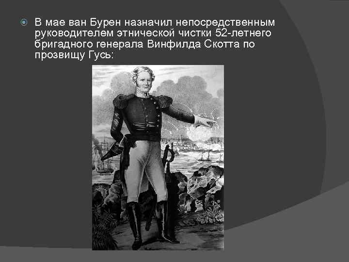  В мае ван Бурен назначил непосредственным руководителем этнической чистки 52 -летнего бригадного генерала