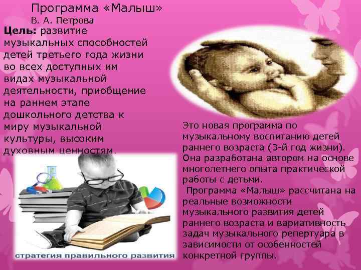 Программа «Малыш» В. А. Петрова Цель: развитие музыкальных способностей детей третьего года жизни во