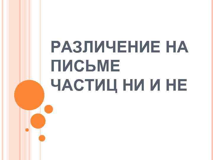 РАЗЛИЧЕНИЕ НА ПИСЬМЕ ЧАСТИЦ НИ И НЕ 