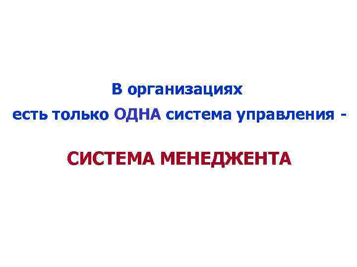 В организациях есть только ОДНА система управления - СИСТЕМА МЕНЕДЖЕНТА 