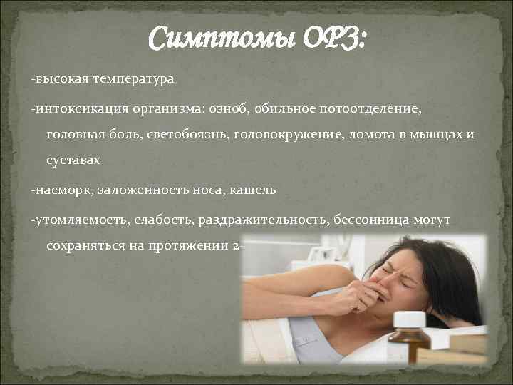 Симптомы ОРЗ: -высокая температура -интоксикация организма: озноб, обильное потоотделение, головная боль, светобоязнь, головокружение, ломота