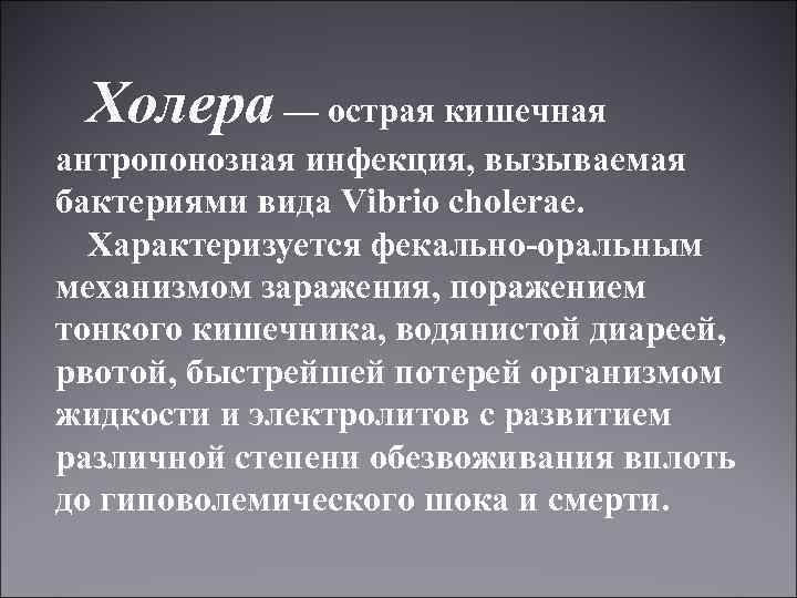 Холера — острая кишечная антропонозная инфекция, вызываемая бактериями вида Vibrio cholerae. Характеризуется фекально-оральным механизмом