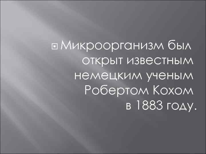  Микроорганизм был открыт известным немецким ученым Робертом Кохом в 1883 году. 