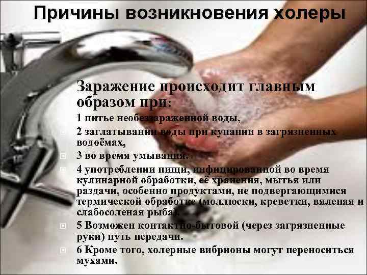 Причины возникновения холеры Заражение происходит главным образом при: 1 питье необеззараженной воды, 2 заглатывании