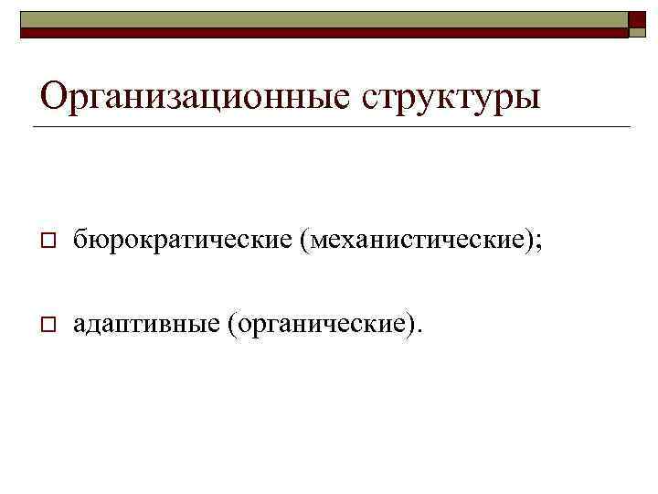 Организационные структуры o бюрократические (механистические); o адаптивные (органические). 