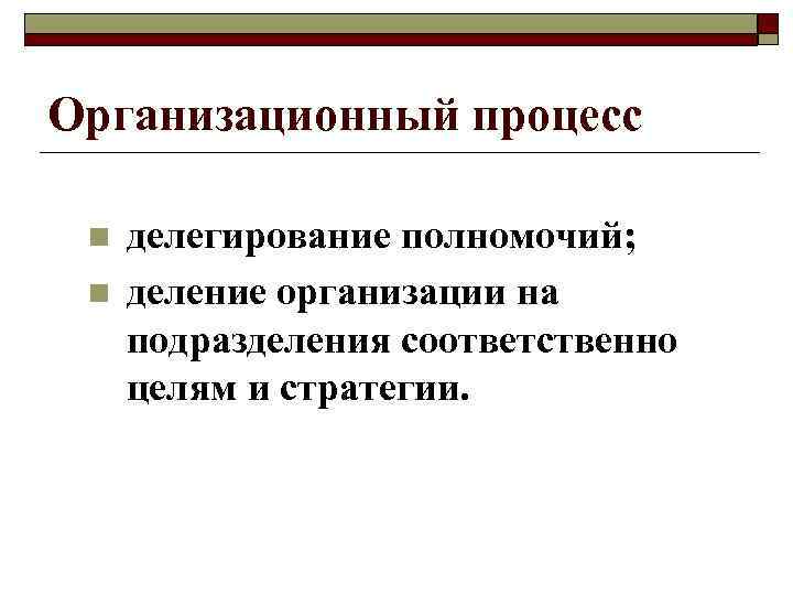 Организационный процесс n n делегирование полномочий; деление организации на подразделения соответственно целям и стратегии.