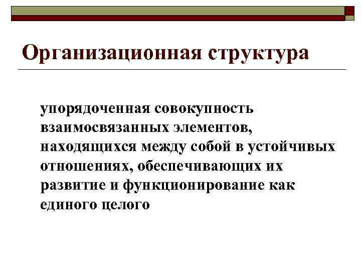 Организационная структура упорядоченная совокупность взаимосвязанных элементов, находящихся между собой в устойчивых отношениях, обеспечивающих их