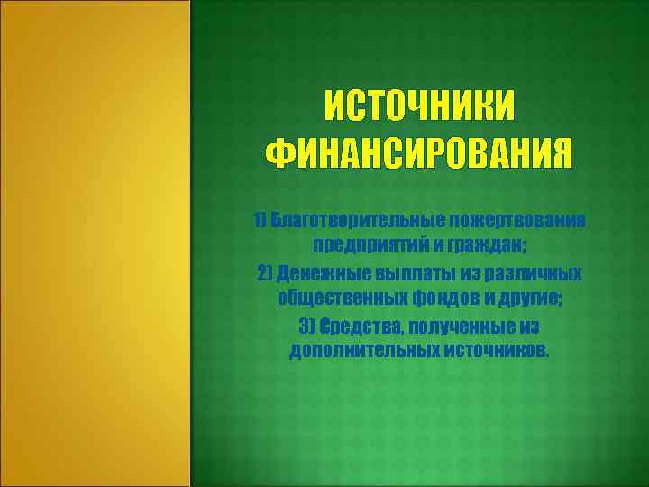 ИСТОЧНИКИ ФИНАНСИРОВАНИЯ 1) Благотворительные пожертвования предприятий и граждан; 2) Денежные выплаты из различных общественных