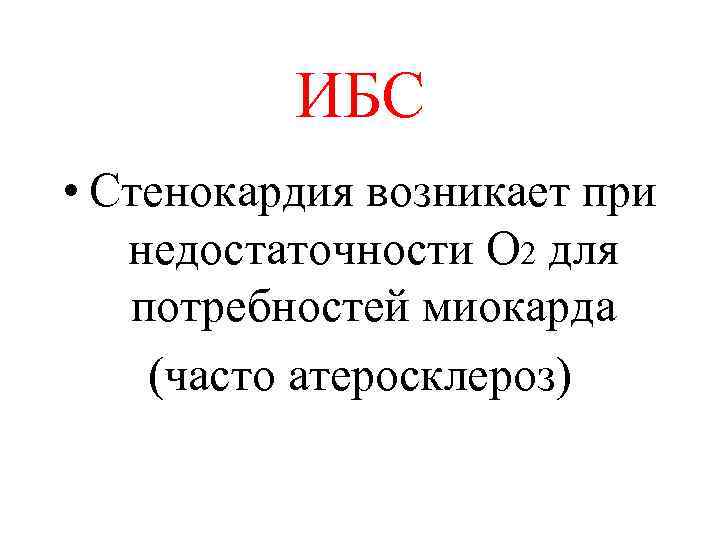ИБС • Стенокардия возникает при недостаточности O 2 для потребностей миокарда (часто атеросклероз) 