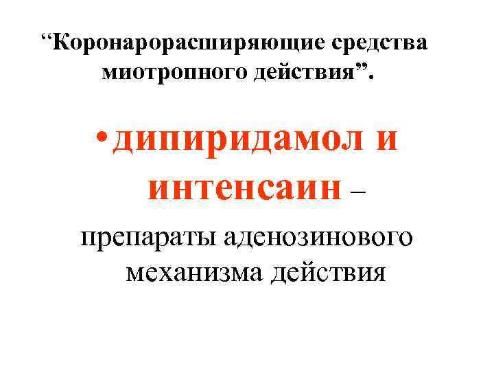 “Коронарорасширяющие средства миотропного действия”. • дипиридамол и интенсаин – препараты аденозинового механизма действия 