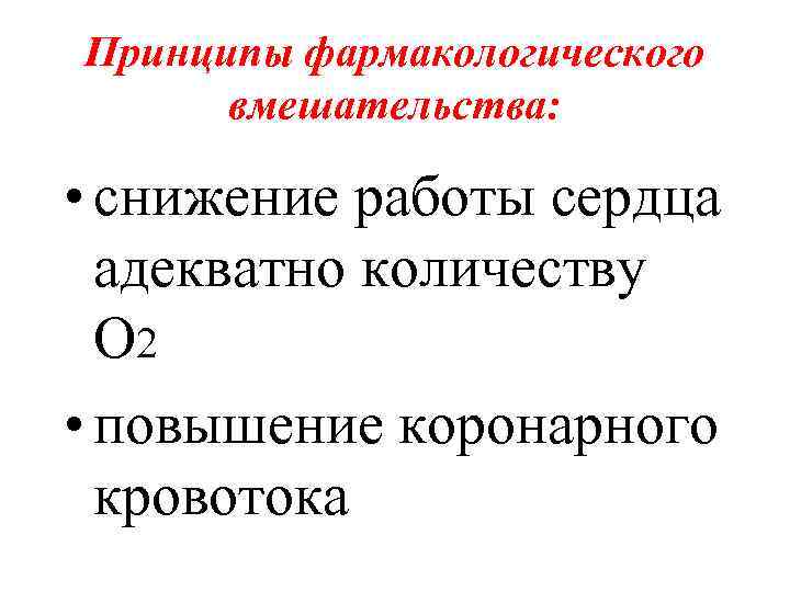 Принципы фармакологического вмешательства: • снижение работы сердца адекватно количеству O 2 • повышение коронарного