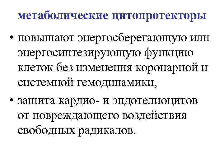 метаболические цитопротекторы • повышают энергосберегающую или энергосинтезирующую функцию клеток без изменения коронарной и системной
