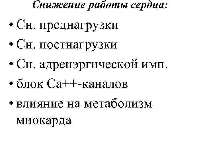 Снижение работы сердца: • Сн. преднагрузки • Сн. постнагрузки • Сн. адренэргической имп. •