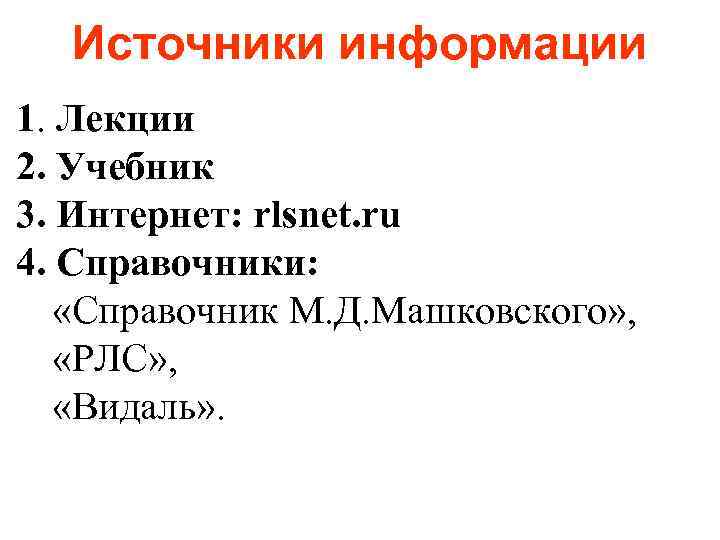 Источники информации 1. Лекции 2. Учебник 3. Интернет: rlsnet. ru 4. Справочники: «Справочник М.