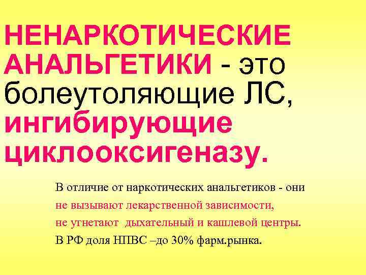 НЕНАРКОТИЧЕСКИЕ АНАЛЬГЕТИКИ - это болеутоляющие ЛС, ингибирующие циклооксигеназу. В отличие от наркотических анальгетиков -