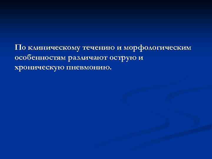 По клиническому течению и морфологическим особенностям различают острую и хроническую пневмонию. 