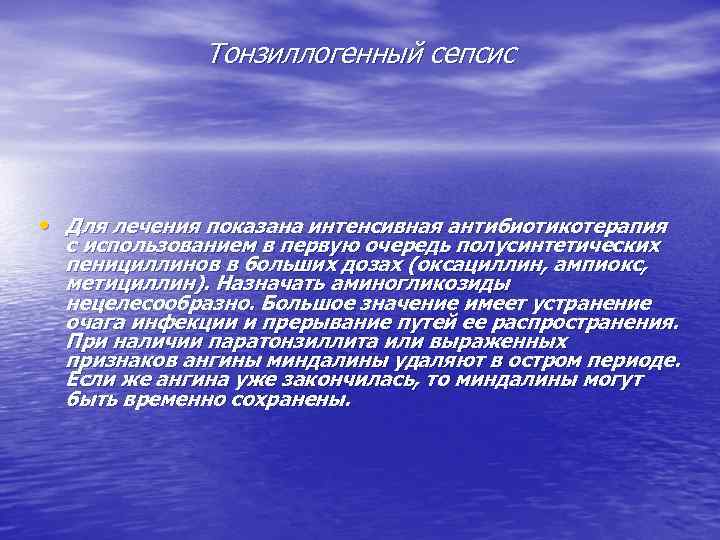 Тонзиллогенный сепсис • Для лечения показана интенсивная антибиотикотерапия с использованием в первую очередь полусинтетических