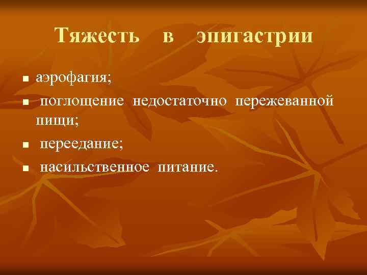 Тяжесть в эпигастрии n n аэрофагия; поглощение недостаточно пережеванной пищи; переедание; насильственное питание. 