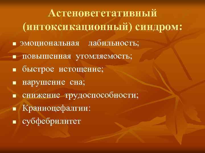 Астеновегетативный (интоксикационный) синдром: n n n n эмоциональная лабильность; повышенная утомляемость; быстрое истощение; нарушение