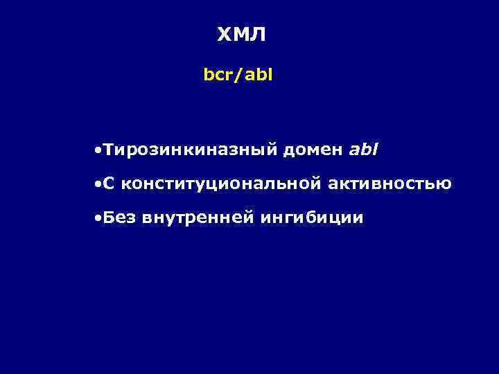ХМЛ bcr/abl • Тирозинкиназный домен abl • C конституциональной активностью • Без внутренней ингибиции