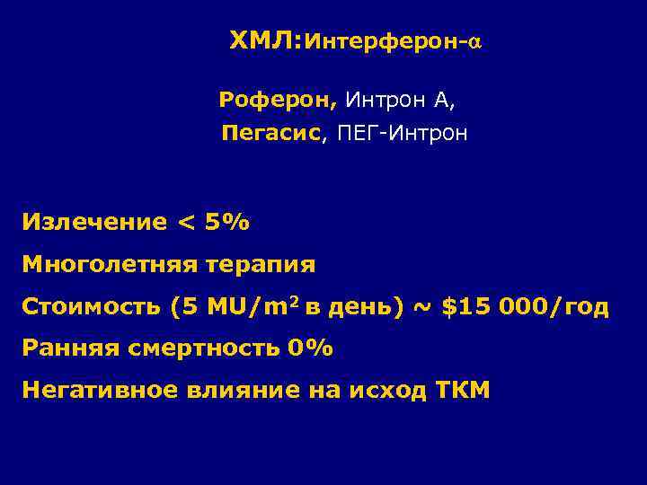 ХМЛ: Интерферон- Роферон, Интрон А, Пегасис, ПЕГ-Интрон Излечение < 5% Многолетняя терапия Стоимость (5