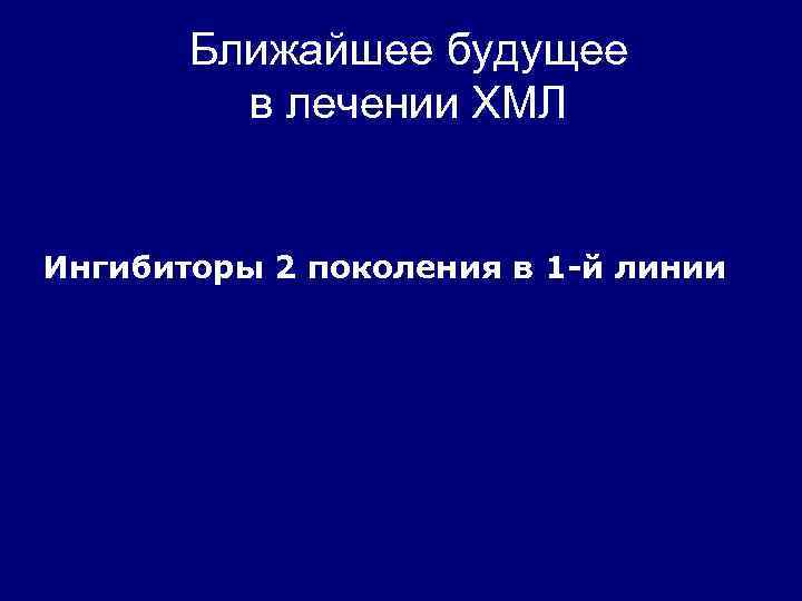 Ближайшее будущее в лечении ХМЛ Ингибиторы 2 поколения в 1 -й линии 