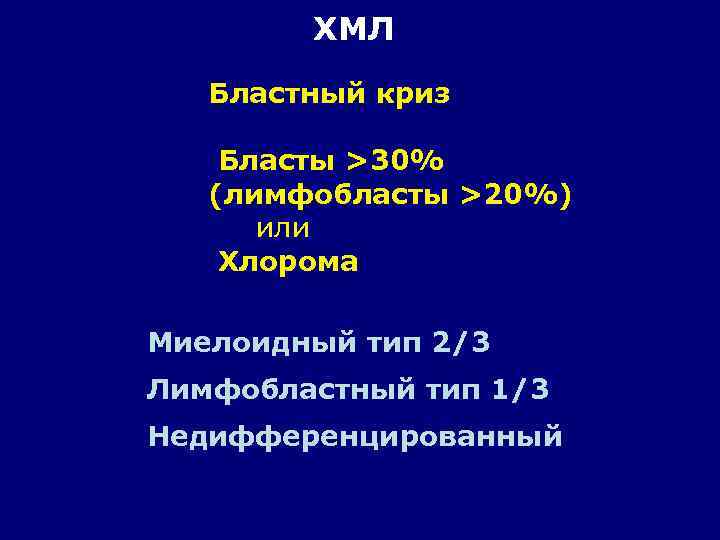 ХМЛ Бластный криз Бласты >30% (лимфобласты >20%) или Хлорома Миелоидный тип 2/3 Лимфобластный тип