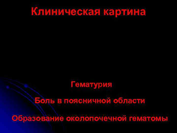 Клиническая картина Гематурия Боль в поясничной области Образование околопочечной гематомы 
