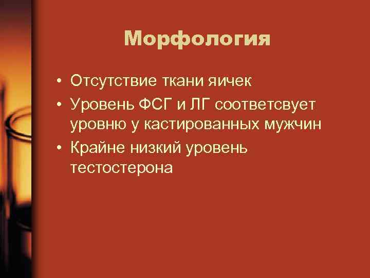 Морфология • Отсутствие ткани яичек • Уровень ФСГ и ЛГ соответсвует уровню у кастированных