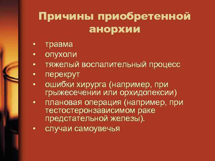 Причины приобретенной анорхии • • травма опухоли тяжелый воспалительный процесс перекрут ошибки хирурга (например,