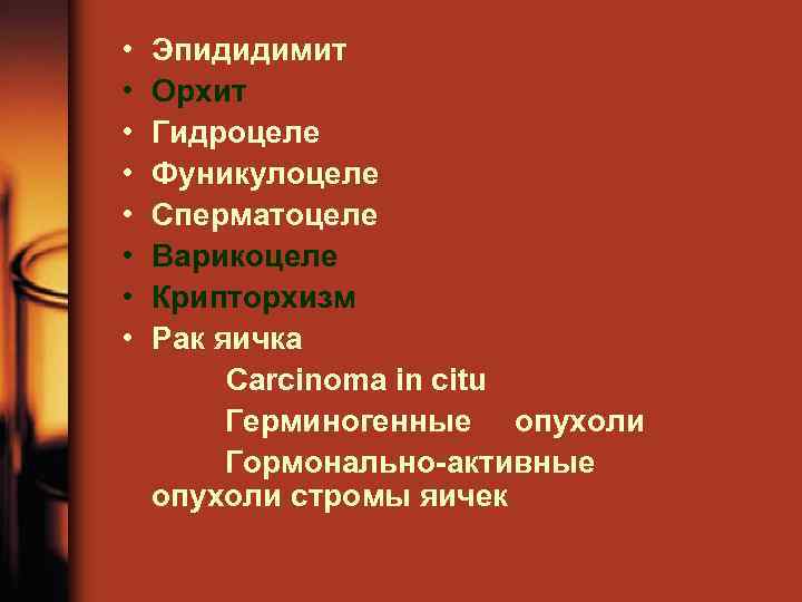  • • Эпидидимит Орхит Гидроцеле Фуникулоцеле Сперматоцеле Варикоцеле Крипторхизм Рак яичка Carcinoma in