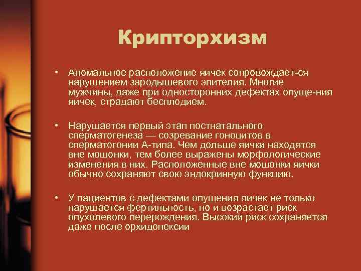 Крипторхизм • Аномальное расположение яичек сопровождает ся нарушением зародышевого эпителия. Многие мужчины, даже при