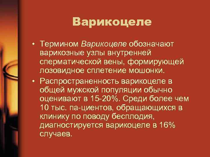 Варикоцеле • Термином Варикоцеле обозначают варикозные узлы внутренней сперматической вены, формирующей лозовидное сплетение мошонки.