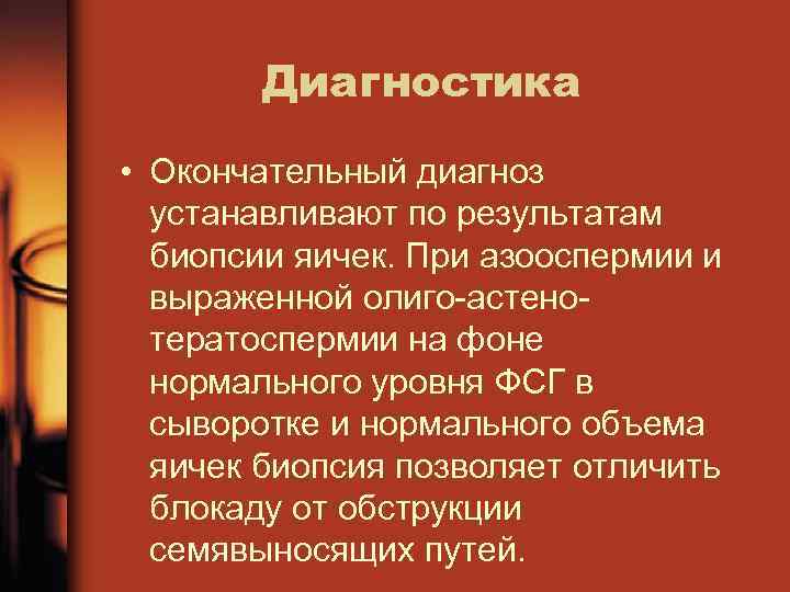Диагностика • Окончательный диагноз устанавливают по результатам биопсии яичек. При азооспермии и выраженной олиго