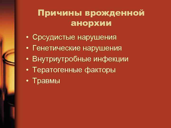 Причины врожденной анорхии • • • Срсудистые нарушения Генетические нарушения Внутриутробные инфекции Тератогенные факторы