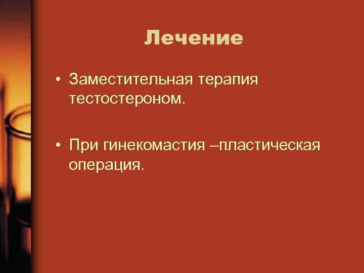 Лечение • Заместительная терапия тестостероном. • При гинекомастия –пластическая операция. 