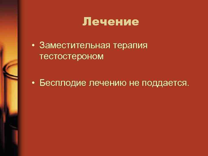 Лечение • Заместительная терапия тестостероном • Бесплодие лечению не поддается. 