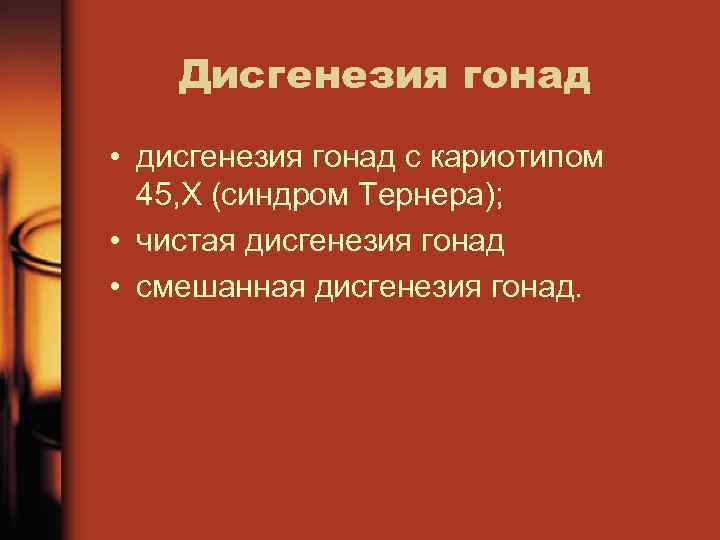 Дисгенезия гонад • дисгенезия гонад с кариотипом 45, Х (синдром Тернера); • чистая дисгенезия