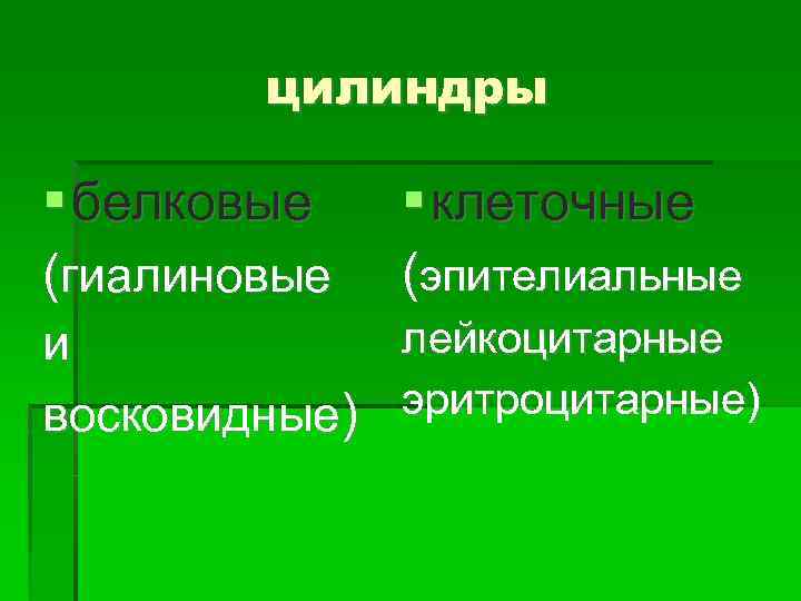 цилиндры белковые (гиалиновые клеточные (эпителиальные лейкоцитарные и эритроцитарные) восковидные) 