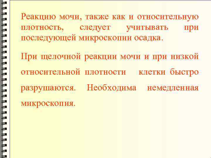 Реакцию мочи, также как и относительную плотность, следует учитывать при последующей микроскопии осадка. При