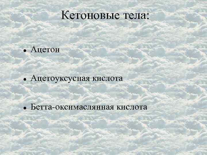 Кетоновые тела: Ацетон Ацетоуксусная кислота Бетта-оксимаслянная кислота 