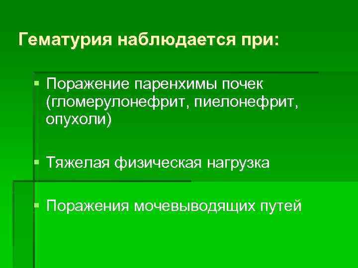 Гематурия наблюдается при: Поражение паренхимы почек (гломерулонефрит, пиелонефрит, опухоли) Тяжелая физическая нагрузка Поражения мочевыводящих